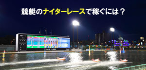 競艇のナイターレースで稼ぐには？